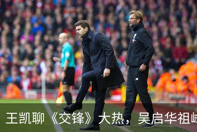 王凯聊《交锋》大热，吴启华祖峰推掉戏忙休假，笑点满满